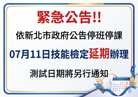 緊急公告!!依照新北市政府公告停班停課 07月11日技能檢定延期辦理，測試日期將另行通知
